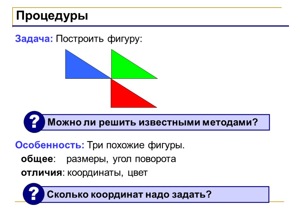 Процедуры Задача: Построить фигуру: Особенность: Три похожие фигуры. общее: размеры, угол поворота отличия: координаты,